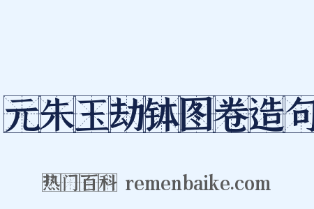 元朱玉劫钵图卷造句是什么意思的图片